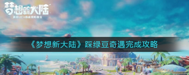 梦想新大陆踩绿豆怎么完成？梦想新大陆踩绿豆奇遇完成攻略