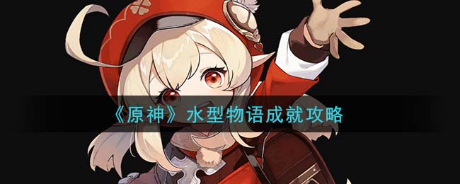原神水型物语成就怎么做 原神水型物语成就攻略