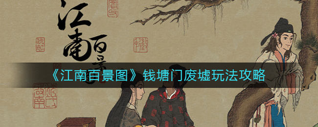 江南百景图钱塘门废墟怎么玩？江南百景图钱塘门废墟玩法攻略