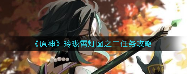 原神玲珑霄灯图之二任务怎么做？原神玲珑霄灯图之二任务攻略
