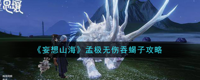 妄想山海孟极怎么无伤吞蝎子 妄想山海孟极无伤吞蝎子攻略