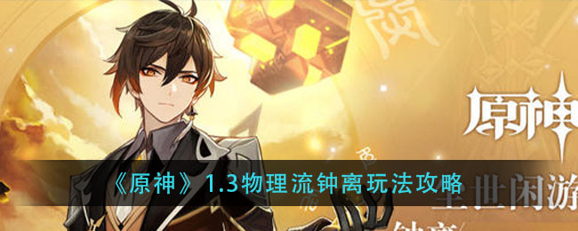 原神物理流钟离怎么玩？原神1.3物理流钟离玩法攻略