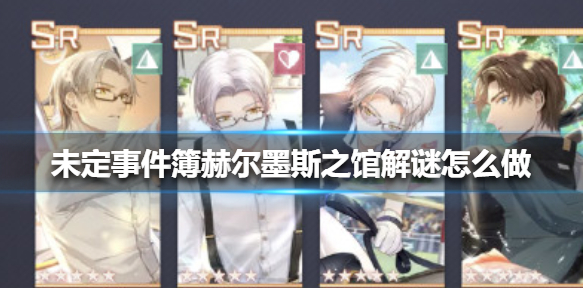 未定事件簿赫尔墨斯之馆解谜怎么做?未定事件簿赫尔墨斯之馆解谜攻略