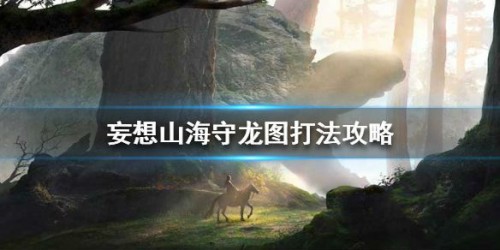 妄想山海守龙图心魔怎么打？妄想山海守龙图心魔打法技巧