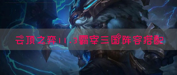 云顶之弈11.3霸宰三国阵容怎么搭配？云顶之弈11.3霸宰三国阵容搭配推荐