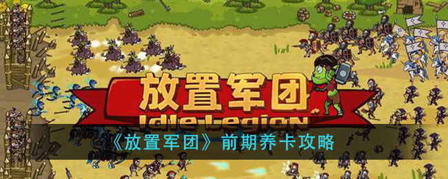 《放置军团》前期养卡选择 放置军团初期怎么养卡