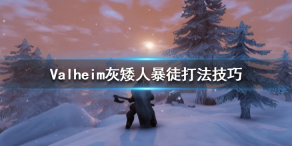 Valheim英灵神殿灰矮人暴徒怎么打?Valheim灰矮人暴徒打法技巧