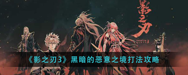 影之刃3黑暗的恶意之境怎么打？影之刃3黑暗的恶意之境打法攻略