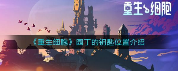 重生细胞园丁的钥匙在哪?重生细胞园丁的钥匙位置详细介绍