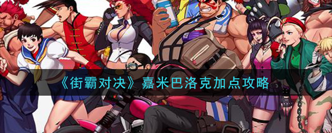 街霸对决嘉米巴洛克怎么加点 街霸对决嘉米巴洛克加点攻略