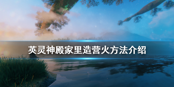 英灵神殿怎么在家里造营火 英灵神殿家里造营火方法介绍