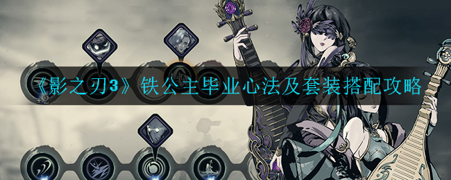 影之刃3铁公主毕业心法套装是什么？影之刃3铁公主毕业心法及套装搭配攻略
