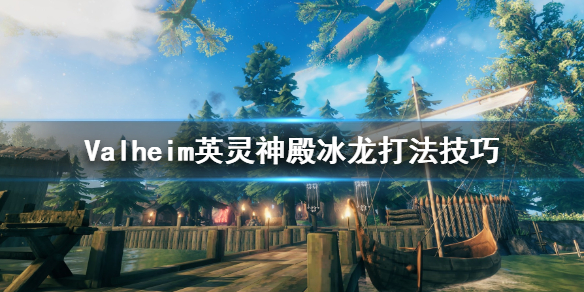 Valheim英灵神殿冰龙怎么打 英灵神殿冰龙打法技巧