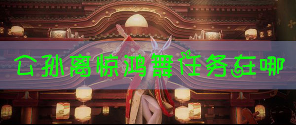 王者荣耀公孙离惊鸿舞任务在哪里？王者荣耀公孙离惊鸿舞任务入口位置