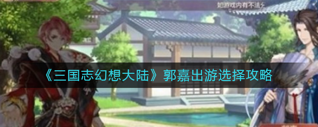 三国志幻想大陆郭嘉完美结局怎么选择？郭嘉出游选择攻略