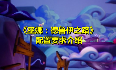 巫娜：德魯伊之路需要什么配置？巫娜：德魯伊之路配置要求介紹