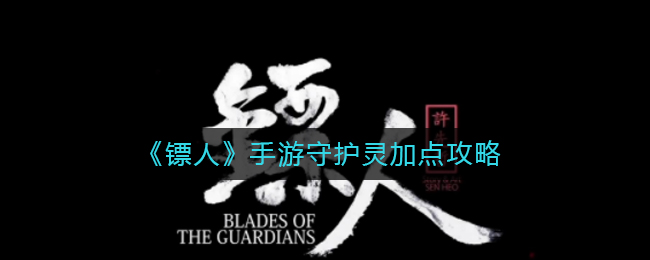 镖人手游守护灵怎么加点?镖人手游守护灵加点攻略