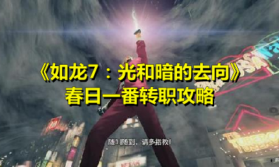 如龙7:光和暗的去向春日一番怎么转职?如龙7:光和暗的去向春日一番转职攻略
