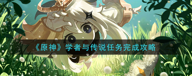 原神学者与传说任务怎么做 原神学者与传说任务完成攻略