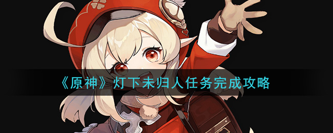 原神灯下未归人任务怎么做 原神灯下未归人任务完成攻略