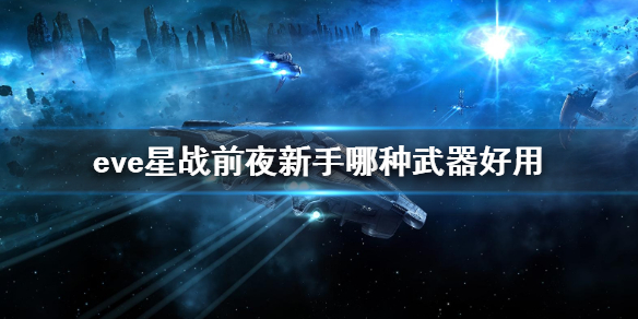 EVE星战前夜新手选择哪些武器?EVE星战前夜新手武器选择推荐