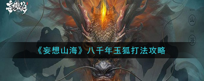 妄想山海八千年玉狐怎么打 妄想山海八千年玉狐打法攻略