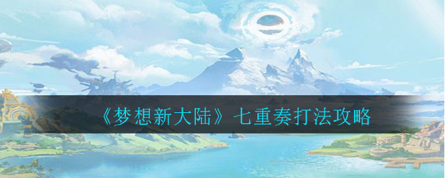 梦想新大陆七重奏怎么打?梦想新大陆七重奏打法攻略