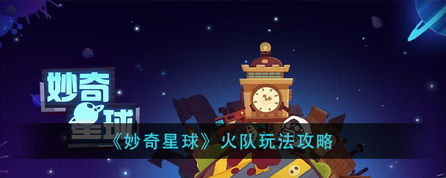 妙奇星球火队怎么玩？妙奇星球火队玩法攻略