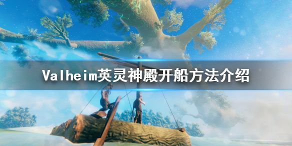 Valheim英灵神殿怎么开船 Valheim英灵神殿开船方法介绍