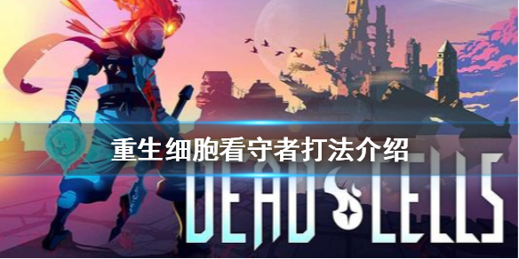 重生细胞看守者怎么打？重生细胞看守者打法技巧