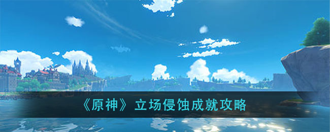 原神立场侵蚀成就怎么做？原神立场侵蚀成就攻略