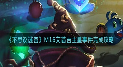 不思议迷宫M16艾普吉主星事件怎么完成？不思议迷宫M16艾普吉主星事件完成攻略