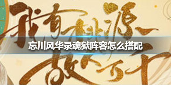 忘川风华录魂狱阵容怎么搭配 忘川风华录魂狱阵容搭配攻略