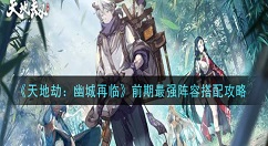 天地劫幽城再临前期最强阵容怎么搭配 天地劫：幽城再临前期最强阵容搭配攻略