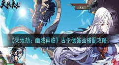 天地劫幽城再临古伦德饰品带什么 天地劫：幽城再临古伦德饰品搭配攻略