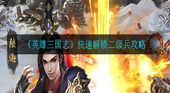 英雄三国志怎么快速解锁二级兵 英雄三国志快速解锁二级兵攻略