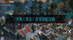 英雄三国志阵容怎么搭配 英雄三国志阵容搭配攻略