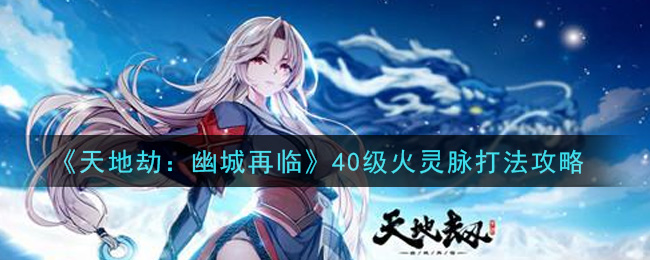 天地劫：幽城再临40级火灵脉怎么打？天地劫：幽城再临40级火灵脉打法介绍