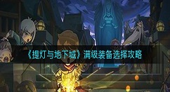 提灯与地下城满级装备怎么选择？提灯与地下城满级装备选择攻略