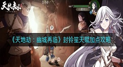 天地劫幽城再临封铃笙天赋怎么加点？天地劫：幽城再临封铃笙天赋加点攻略