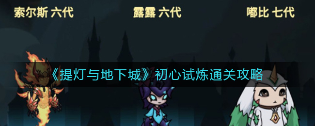 提灯与地下城初心试炼怎么过？提灯与地下城初心试炼通关攻略