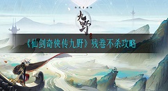 仙剑奇侠传九野残卷不杀怎么打 仙剑奇侠传九野残卷不杀攻略