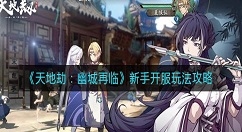 天地劫幽城再临新手开服第一天怎么玩？天地劫：幽城再临新手开服玩法攻略