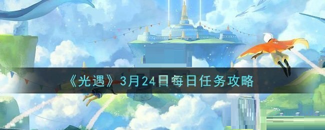光遇3月24日每日任务怎么做？光遇3月24日每日任务完成攻略