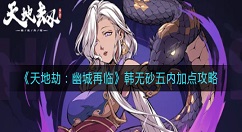 天地劫幽城再临韩无砂五内怎么加点？天地劫：幽城再临韩无砂五内加点攻略