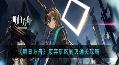 明日方舟废弃矿区剿灭怎么过？明日方舟废弃矿区剿灭通关攻略