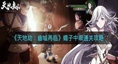 天地劫幽城再临蝎子中级怎么通关？天地劫：幽城再临蝎子中级通关攻略