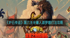 炉石传说半兽人迦罗娜怎么打？炉石传说第六关半兽人迦罗娜打法攻略