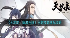 天地劫幽城再临白菀技能怎么搭配？天地劫：幽城再临白菀技能搭配攻略