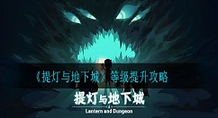 提灯与地下城等级怎么提升?提灯与地下城等级提升攻略